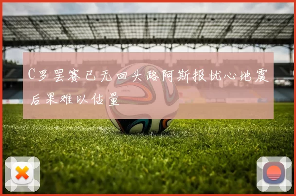 C罗罢赛已无回头路阿斯报忧心地震后果难以估量